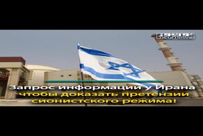 Запрос информации у Ирана, чтобы доказать претензии сионистского режима!